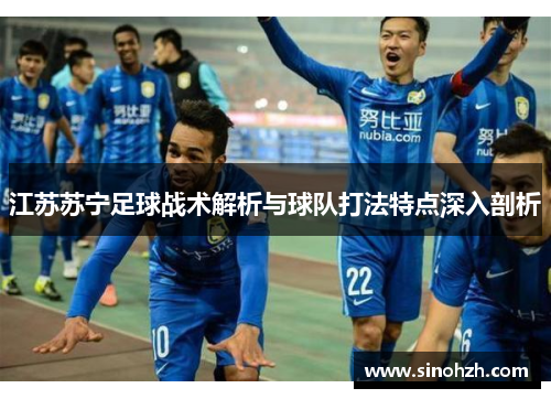 江苏苏宁足球战术解析与球队打法特点深入剖析