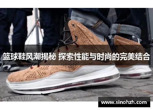篮球鞋风潮揭秘 探索性能与时尚的完美结合