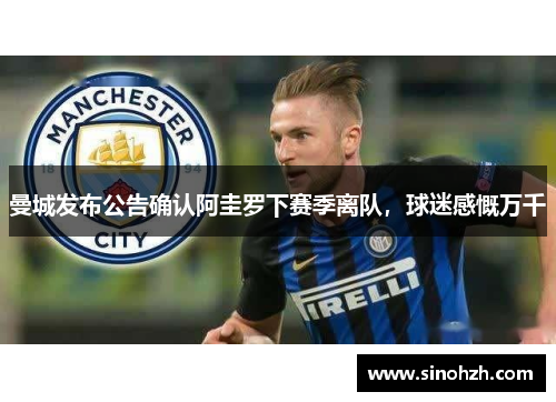 曼城发布公告确认阿圭罗下赛季离队，球迷感慨万千