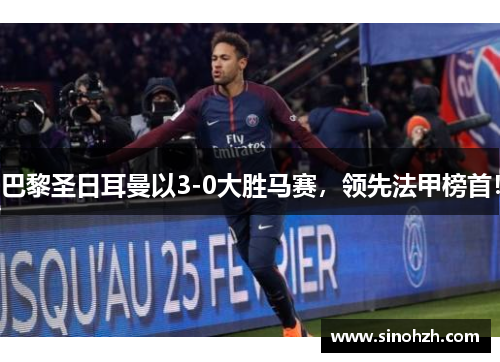 巴黎圣日耳曼以3-0大胜马赛，领先法甲榜首！