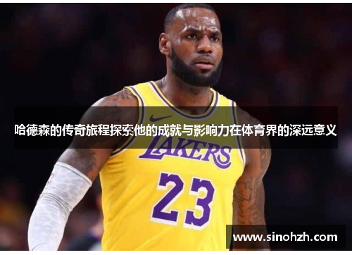哈德森的传奇旅程探索他的成就与影响力在体育界的深远意义