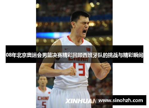 08年北京奥运会男篮决赛精彩回顾西班牙队的挑战与精彩瞬间