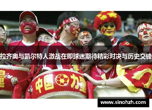 拉齐奥与凯尔特人激战在即球迷期待精彩对决与历史交锋