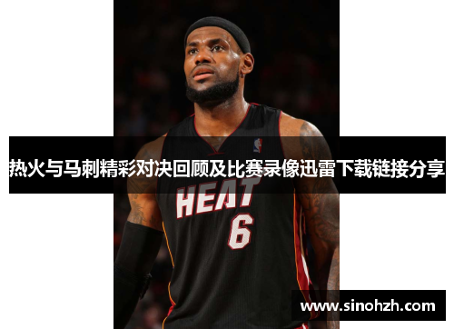 热火与马刺精彩对决回顾及比赛录像迅雷下载链接分享