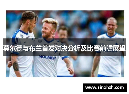 莫尔德与布兰首发对决分析及比赛前瞻展望