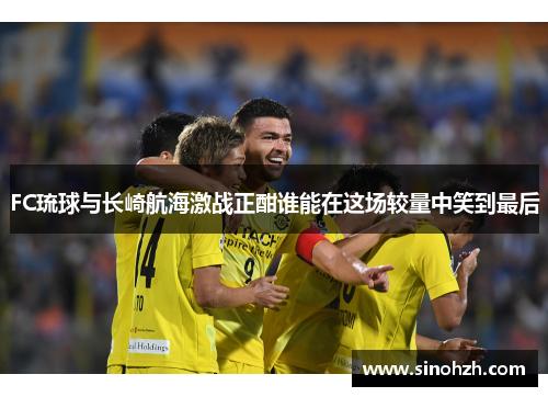 FC琉球与长崎航海激战正酣谁能在这场较量中笑到最后