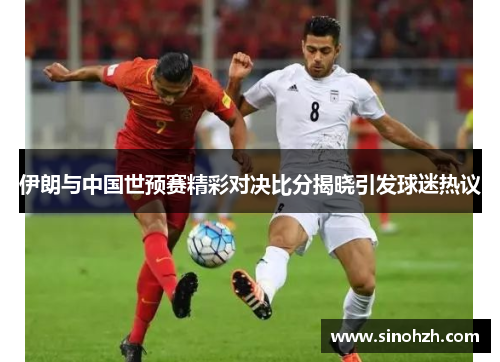 伊朗与中国世预赛精彩对决比分揭晓引发球迷热议