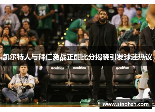 凯尔特人与拜仁激战正酣比分揭晓引发球迷热议