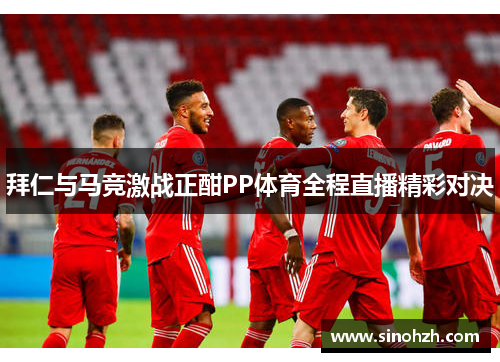拜仁与马竞激战正酣PP体育全程直播精彩对决