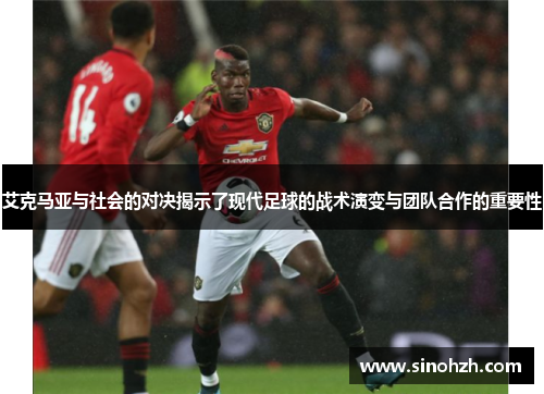艾克马亚与社会的对决揭示了现代足球的战术演变与团队合作的重要性