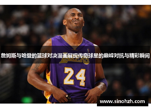 詹姆斯与哈登的篮球对决漫画展现传奇球星的巅峰对抗与精彩瞬间