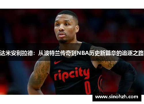 达米安利拉德：从波特兰传奇到NBA历史新篇章的追逐之路