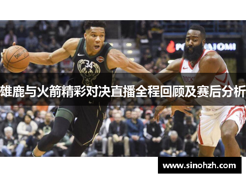 雄鹿与火箭精彩对决直播全程回顾及赛后分析
