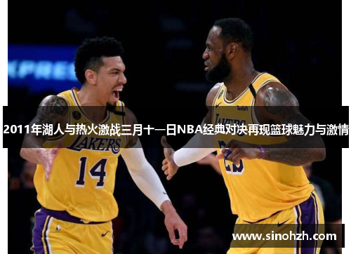 2011年湖人与热火激战三月十一日NBA经典对决再现篮球魅力与激情