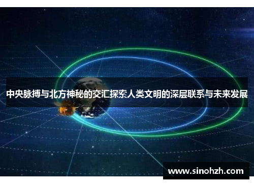 中央脉搏与北方神秘的交汇探索人类文明的深层联系与未来发展